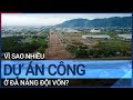 Vì sao nhiều dự án công ở Đà Nẵng đội vốn? | VTC Tin mới