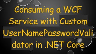 Consuming a WCF Service with Custom UserNamePasswordValidator in .NET Core