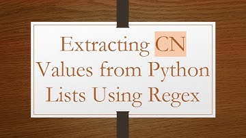 Extracting CN Values from Python Lists Using Regex