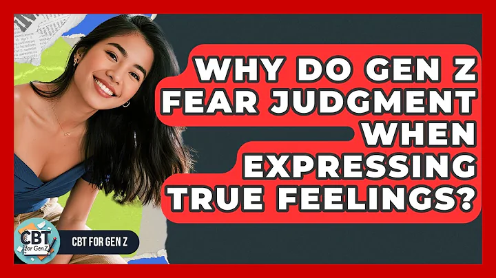 Why Do Gen Z Fear Judgment When Expressing True Feelings? - CBT for Gen Z