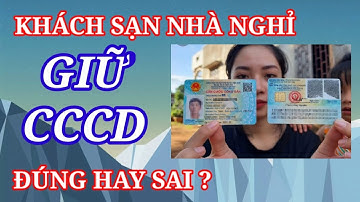 Khách sạn, nhà nghỉ giữ căn cước công dân (CCCD) của chúng ta vậy đúng hay sai? || KTBI