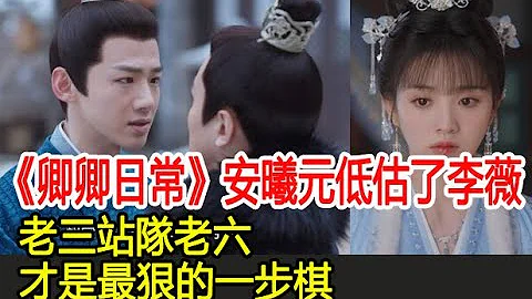 《卿卿日常》安曦元低估了李薇，老三站隊老六，才是最狠的一步棋︱白敬亭︱田曦薇︱陳小紜︱尹崢︱李薇︱郝葭︱卿卿日常#番茄追劇 - 天天要聞