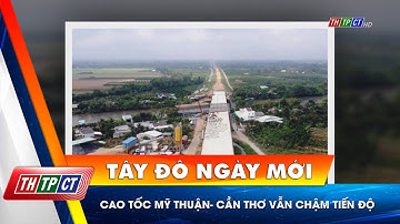 Cao tốc Mỹ Thuận- Cần Thơ vẫn chậm tiến độ| Cần Thơ TV
