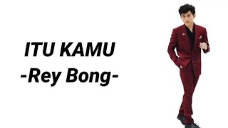 ITU KAMU||REY BONG(lirik)
