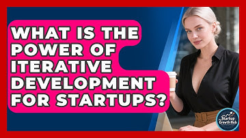 What Is The Power Of Iterative Development For Startups? - The Startup Growth Hub