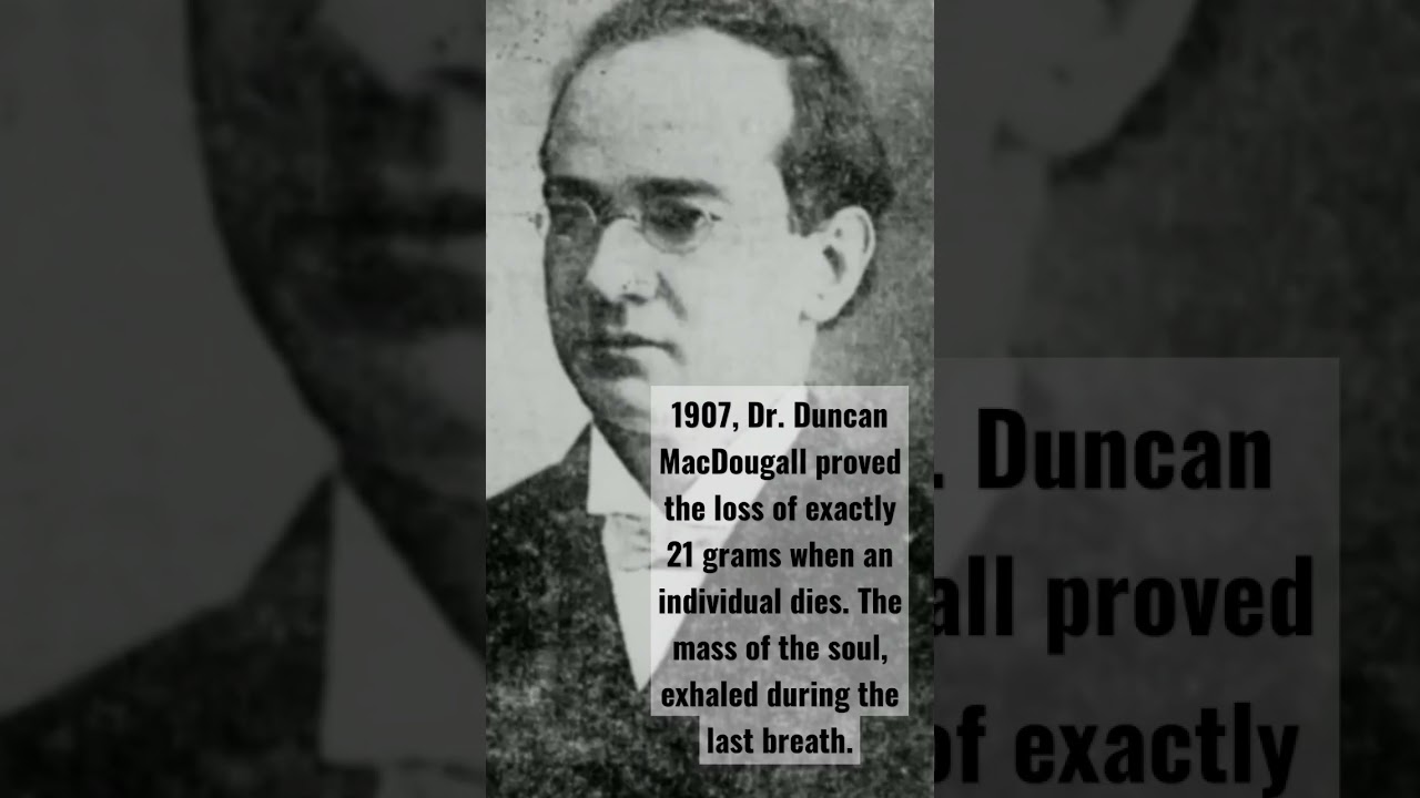 1907, Dr. Duncan MacDougall proved the loss of exactly 21 grams when an individual dies.