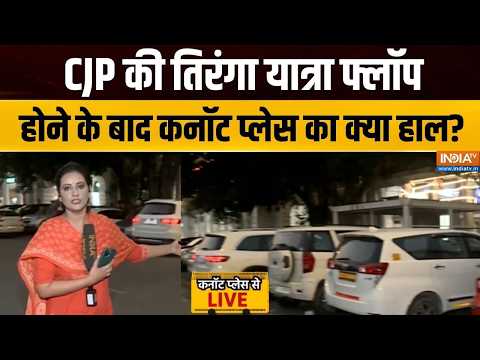 CJP Lehra Do Tiranga Yatra Updates : CJP की तिरंगा यात्रा फ्लॉप होने के बाद कनॉट प्लेस का क्या हाल?