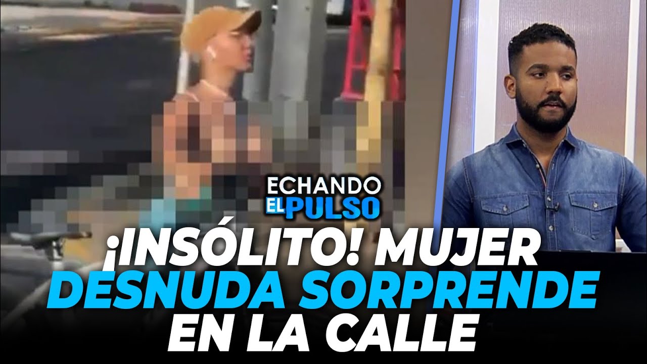 🚨 ¡INSÓLITO! MUJER DESNUDA EN PLENA CALLE, ACCIDENTES Y ABUSOS DE AUTORIDAD | ECHANDO EL PULSO