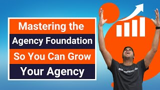 Mastering the Agency Foundation So You Can Grow Your Agency - Marketers Mindset Highlights - Ep. 7.1
