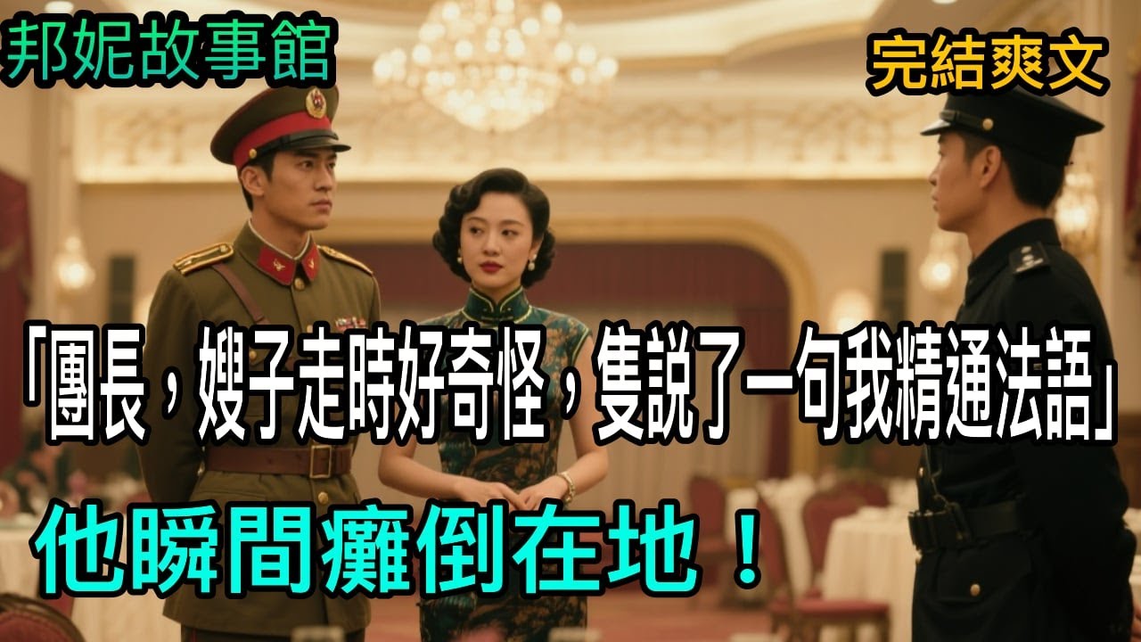 【完結爽文 下集】「團長，嫂子走時好奇怪，隻説了一句我精通法語」他瞬間癱倒在地！