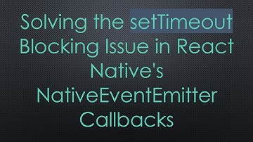 Solving the setTimeout Blocking Issue in React Native