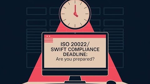 Coming, ready or not: ISO 20022 SWIFT Compliance Deadline
