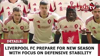 LIVERPOOL FOCUS ON DEFENSIVE REBUILD AS PREPARATIONS FOR NEW SEASON BEGIN