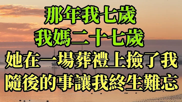 那年我七歲，我媽二十七歲，她在一場葬禮上撿了我，隨後的事讓我終生難忘#幸福港灣 #情感故事 #為人處世 #婚姻 #人生 #家庭 #分享 #生活經驗#養老#逆襲 - 天天要聞