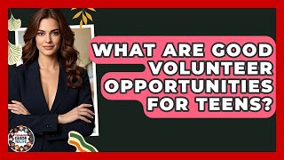 What Are Good Volunteer Opportunities For Teens? - Teenager Guide to Life