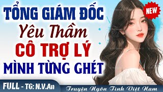 [HOT] Tổng tài yêu thầm cô trợ lý mình từng ghét - Truyện Ngôn Tình Đêm Khuya 2024