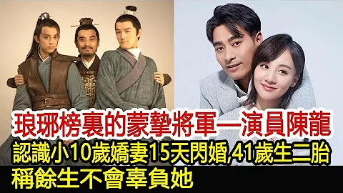 琅琊榜裏的蒙摯將軍——演員陳龍：認識小10歲嬌妻15天閃婚，41歲生二胎，稱餘生不會辜負她︱琅琊榜︱胡歌︱靳東︱王凱︱陳龍︱蒙摯#影視娛樂驛站 - 天天要聞