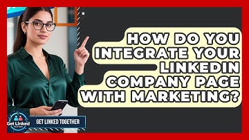 How Do You Integrate Your LinkedIn Company Page With Marketing? - Get Linked Together