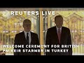 LIVE: British PM Keir Starmer welcomed in Turkey