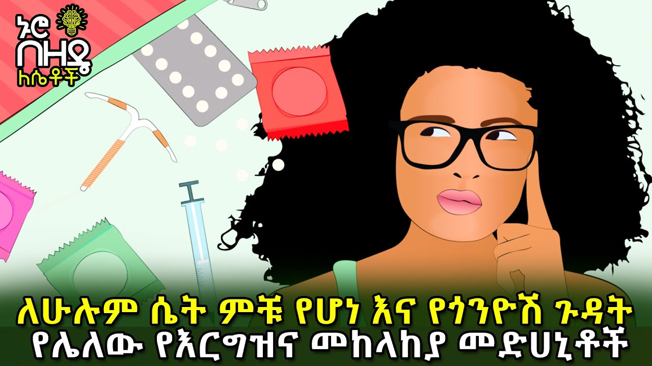 Ethiopia : ለሁሉም ሴት ምቹ የሆነ እና የጎንዮሽ ጉዳት የሌለው የእርግዝና መከላከያ መድሀኒቶች | Nuro Bezede Girls