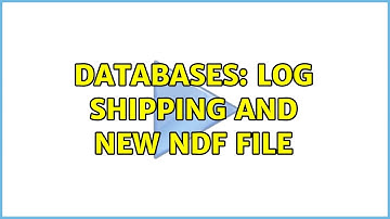 Databases: Log shipping and new NDF file