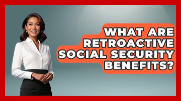 What Are Retroactive Social Security Benefits? - Get Retirement Help