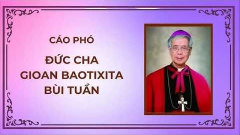 CÁO PHÓ VÀ TIỂU SỬ DỤNG ĐỨC CHA GIOAN BAOTIXITA BÙI TUẦN I NGUYÊN GIÁM MỤC GIÁO PHẬN LONG XUYÊN