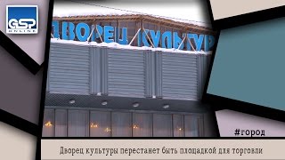 Дворец культуры перестанет быть площадкой для торговли |11 февраля’15 | 14:30| Дворец культуры перестанет быть площадкой для торговли |11 февраля’15 | 14:30|