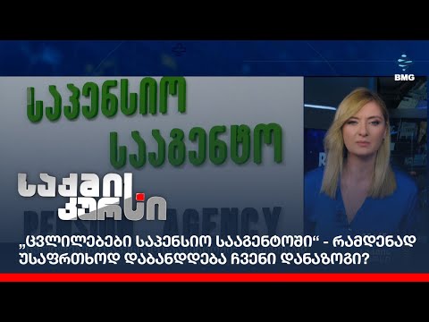 „ცვლილებები საპენსიო სააგენტოში“ - რამდენად უსაფრთხოდ დაბანდდება ჩვენი დანაზოგი?