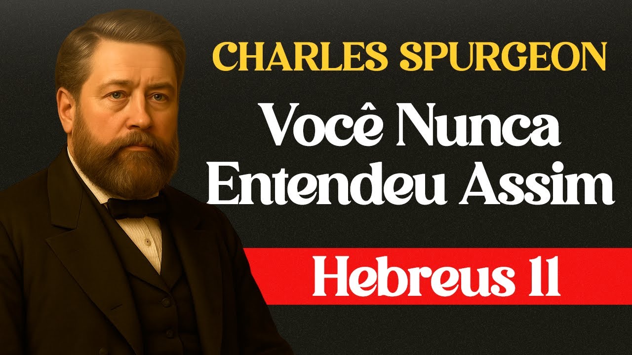 Você Nunca Entendeu Hebreus 11 Assim Antes – Charles Spurgeon Revela