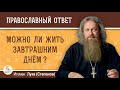 Можно ли жить завтрашним днем?  Игумен Лука (Степанов)