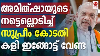 കളി ഇവിടെ വേണ്ട; അമിത്ഷായെ പഞ്ഞിക്കിട്ട് സുപ്രീം കോടതി | kerala pradeshikam |