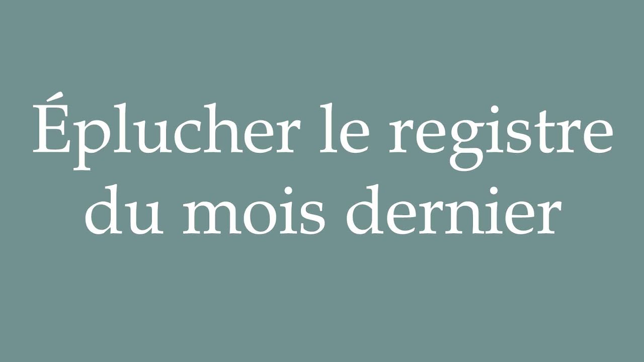 How to Pronounce ''Éplucher le registre du mois dernier'' Correctly in