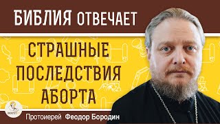 СТРАШНЫЕ ПОСЛЕДСТВИЯ АБОРТА. Протоиерей Феодор Бородин