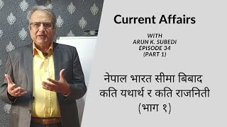 नेपाल भारत सीमा बिबाद, कति यथार्थ र कति राजनिती - भाग १ - Arun Kumar Subedi (Episode 34, Part -1)