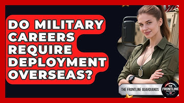 Do Military Careers Require Deployment Overseas? - The Frontline Guardians