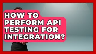 How To Perform API Testing For Integration? - Learn To Troubleshoot