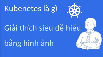 Kubernetes là gì | giải thích siêu dễ hiểu bằng hình ảnh trong 10 phút