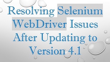 Resolving Selenium WebDriver Issues After Updating to Version 4.1
