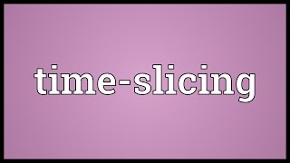 Time-slicing Meaning