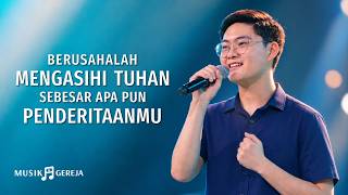 Lagu Rohani | Berusahalah Mengasihi Tuhan Sebesar Apa Pun Penderitaanmu