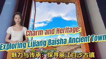Charm and Heritage: Exploring Lijiang Baisha Ancient Town