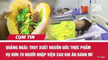 Quảng Ngãi: Truy xuất nguồn gốc thực phẩm vụ hơn 70 người nhập viện sau khi ăn bánh mì | Cụm tin