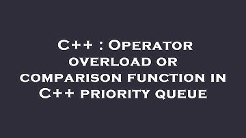 C++ : Operator overload or comparison function in C++ priority queue
