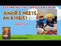 Junior meets and atheist in this two part encounter. Please listen to the entire episode.