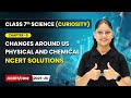 Changes Around Us Physical & Chemical - NCERT Solutions | Ch 5 | Class 7 Science (Curiosity) CBSE