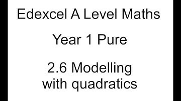 Year 1 Pure A Level maths 2.6 Modelling with quadratics