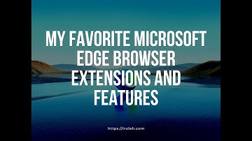 My Favorite Microsoft Edge Browser Extensions and Features