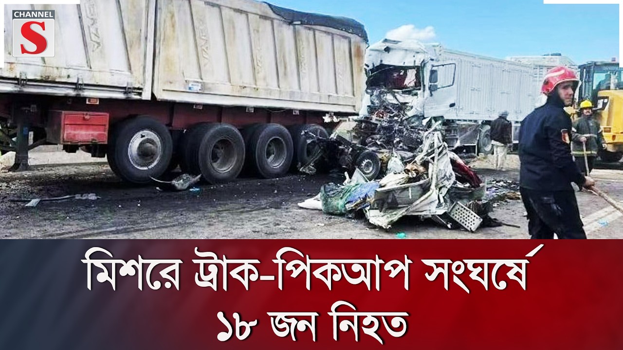 মিশরে ট্রাক-পিকআপ সংঘর্ষে ১৮ জন নি/হ/ত | Channel S News