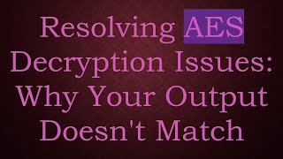 Resolving AES Decryption Issues: Why Your Output Doesn't Match